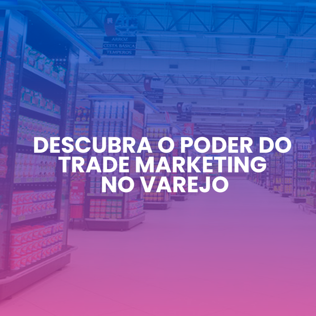 Descubra o poder do Trade Marketing no varejo